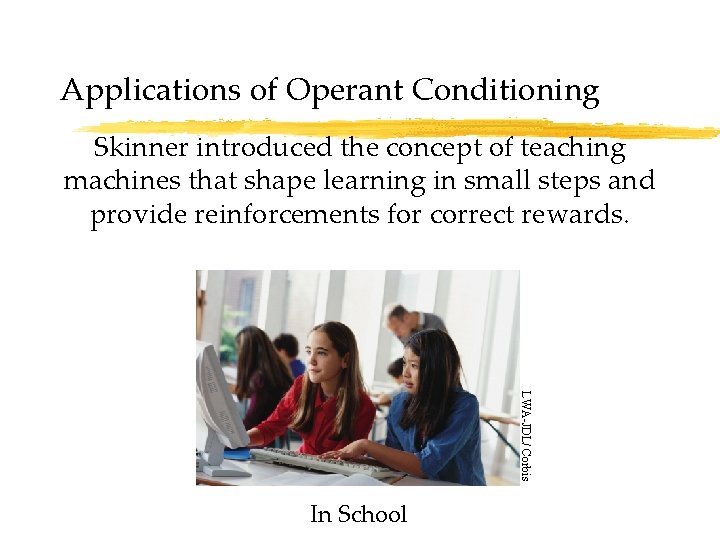 Applications of Operant Conditioning Skinner introduced the concept of teaching machines that shape learning