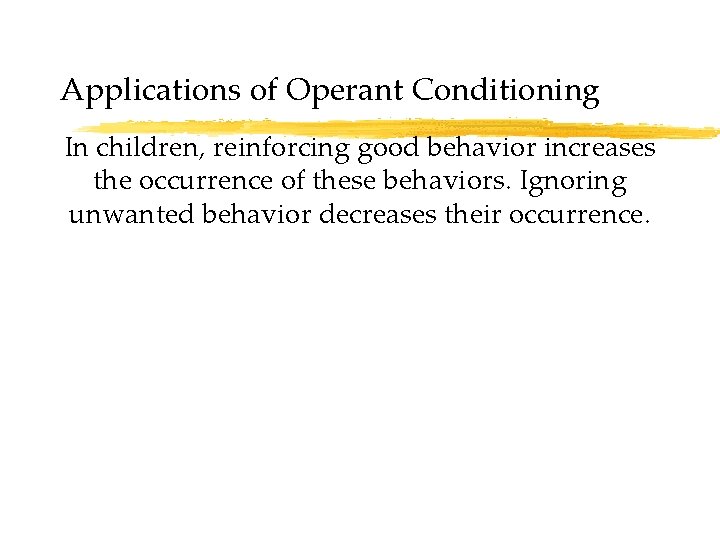 Applications of Operant Conditioning In children, reinforcing good behavior increases the occurrence of these