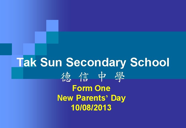 Tak Sun Secondary School 德 信 中 學 Form One New Parents’ Day 10/08/2013 Tak Sun Secondary School 德 信 中 學 Form One New Parents’ Day 10/08/2013