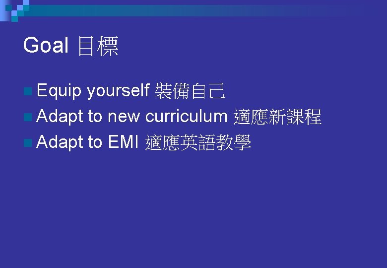 Goal 目標 n Equip yourself 裝備自己 n Adapt to new curriculum 適應新課程 n Adapt Goal 目標 n Equip yourself 裝備自己 n Adapt to new curriculum 適應新課程 n Adapt