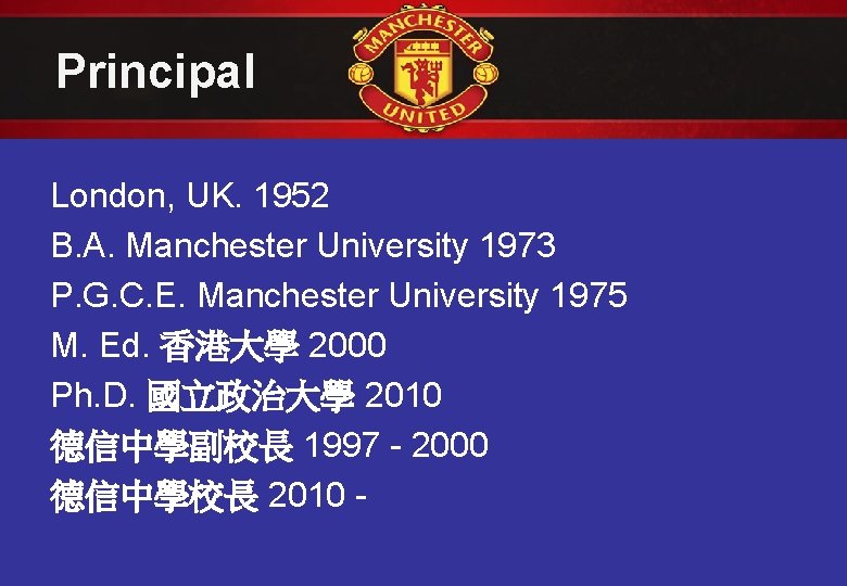 Principal London, UK. 1952 B. A. Manchester University 1973 P. G. C. E. Manchester Principal London, UK. 1952 B. A. Manchester University 1973 P. G. C. E. Manchester