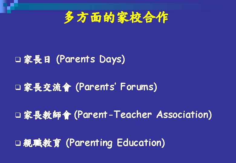 多方面的家校合作 q 家長日 (Parents Days) q 家長交流會 (Parents’ Forums) q 家長教師會 (Parent-Teacher Association) q 多方面的家校合作 q 家長日 (Parents Days) q 家長交流會 (Parents’ Forums) q 家長教師會 (Parent-Teacher Association) q