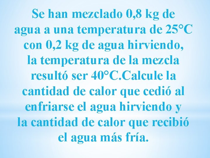 Se han mezclado 0, 8 kg de agua a una temperatura de 25°C con Se han mezclado 0, 8 kg de agua a una temperatura de 25°C con