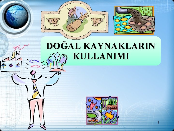 DOĞAL KAYNAKLARIN KULLANIMI 1 