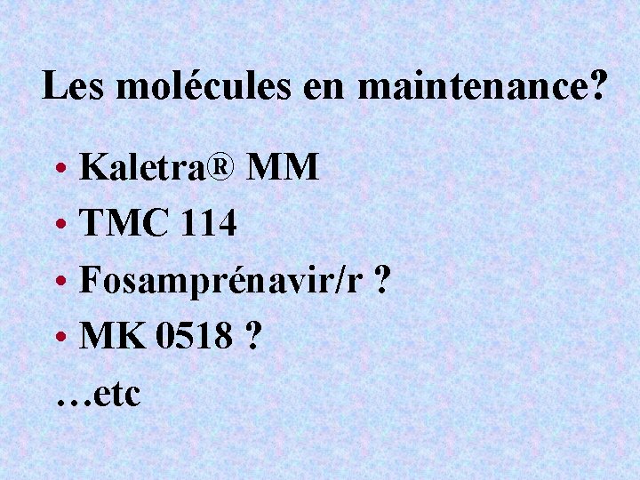 Les molécules en maintenance? • Kaletra® MM • TMC 114 • Fosamprénavir/r ? •