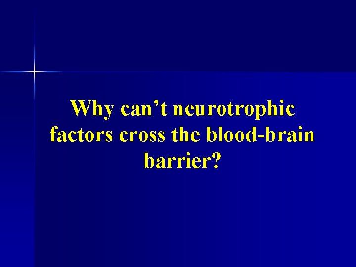 Why can’t neurotrophic factors cross the blood-brain barrier? 
