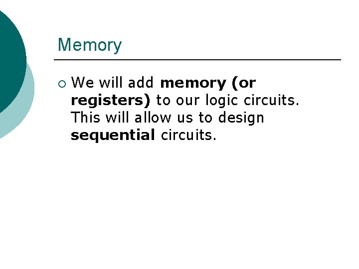 Memory ¡ We will add memory (or registers) to our logic circuits. This will