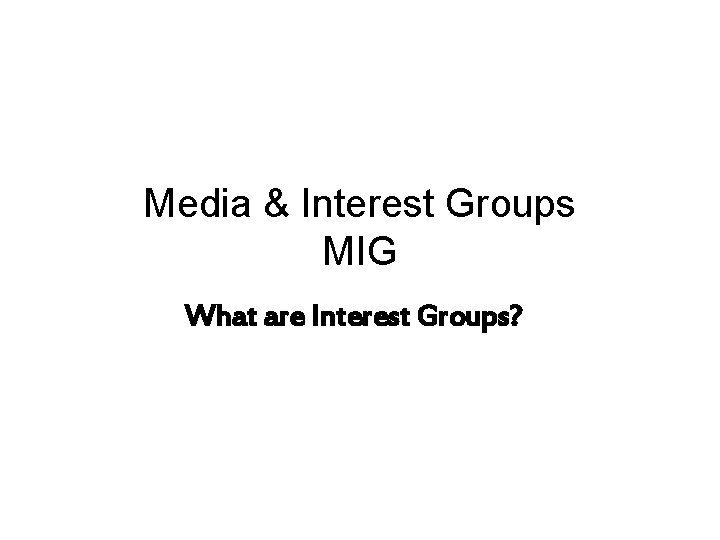 Media & Interest Groups MIG What are Interest Groups? 