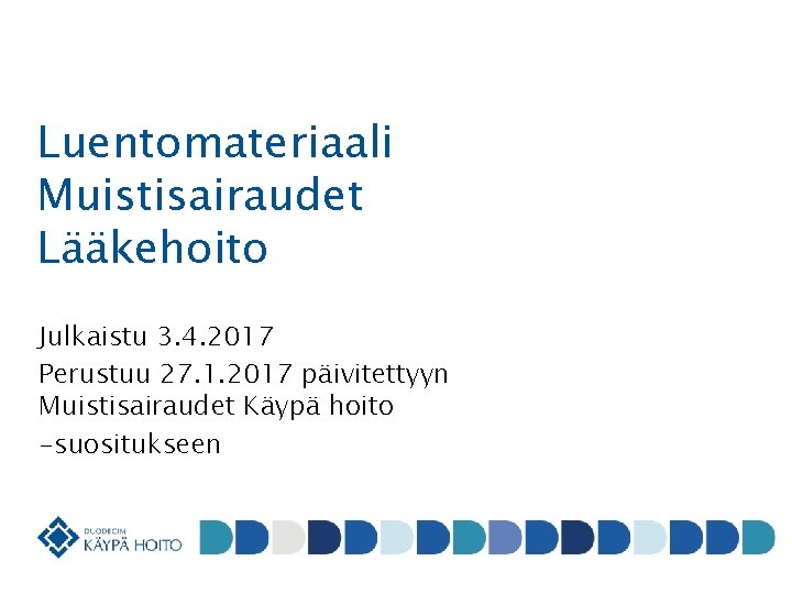 Luentomateriaali Muistisairaudet Lääkehoito Julkaistu 3. 4. 2017 Perustuu 27. 1. 2017 päivitettyyn Muistisairaudet Käypä