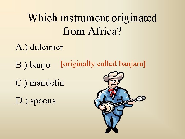 Which instrument originated from Africa? A. ) dulcimer B. ) banjo [originally called banjara]