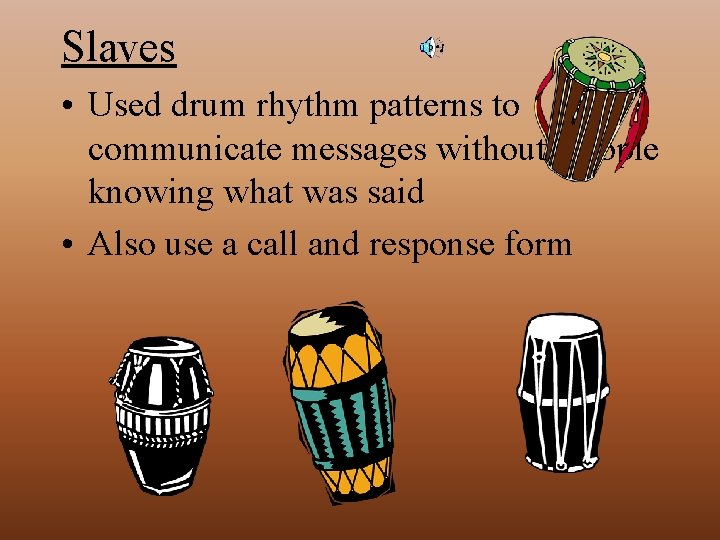 Slaves • Used drum rhythm patterns to communicate messages without people knowing what was