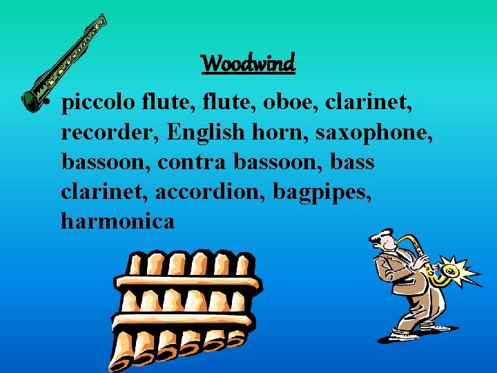 Woodwind • piccolo flute, oboe, clarinet, recorder, English horn, saxophone, bassoon, contra bassoon, bass