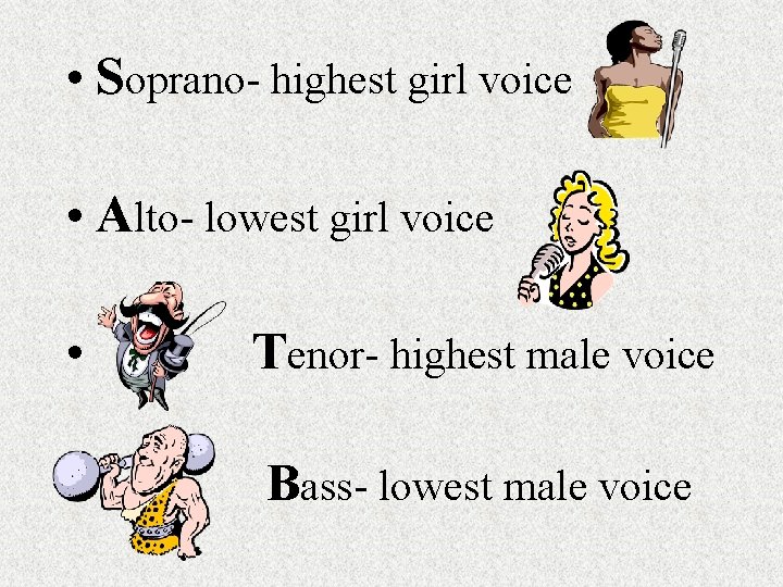  • Soprano- highest girl voice • Alto- lowest girl voice • Tenor- highest