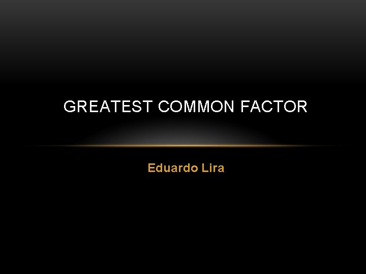 GREATEST COMMON FACTOR Eduardo Lira 