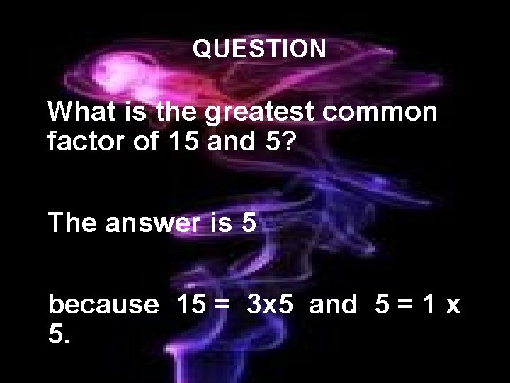 QUESTION What is the greatest common factor of 15 and 5? The answer is