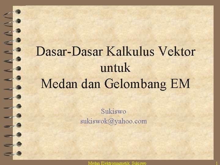 Dasar-Dasar Kalkulus Vektor untuk Medan Gelombang EM Sukiswo sukiswok@yahoo. com Medan Elektromagnetik. Sukiswo 1