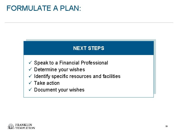 FORMULATE A PLAN: NEXT STEPS ü ü ü Speak to a Financial Professional Determine