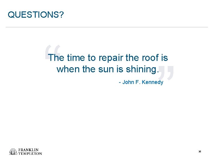 QUESTIONS? “ The time to repair the roof is when the sun is shining.