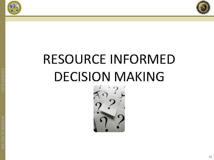 UNCLASSIFIED PDI CBA WORKSHOP RESOURCE INFORMED DECISION MAKING 14 