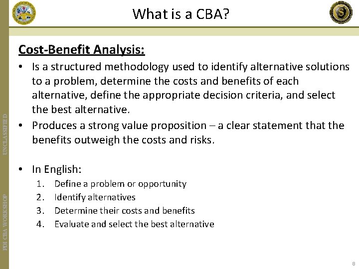 What is a CBA? UNCLASSIFIED Cost-Benefit Analysis: • Is a structured methodology used to