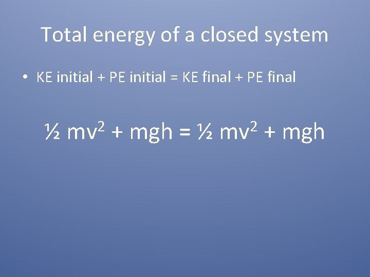 Total energy of a closed system • KE initial + PE initial = KE