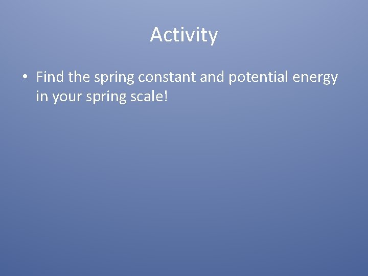 Activity • Find the spring constant and potential energy in your spring scale! 