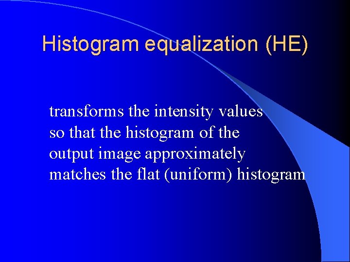  Histogram equalization (HE) transforms the intensity values so that the histogram of the