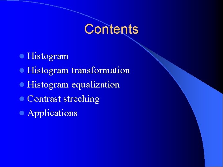 Contents l Histogram transformation l Histogram equalization l Contrast streching l Applications 