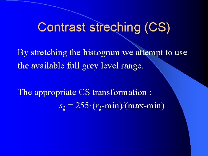 Contrast streching (CS) By stretching the histogram we attempt to use the available full