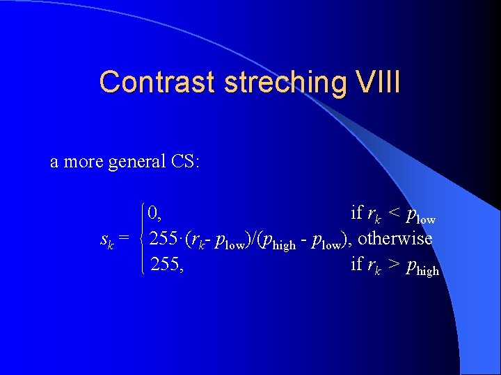 Contrast streching VIII a more general CS: 0, if rk < plow sk =