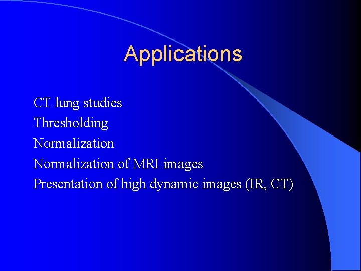 Applications CT lung studies Thresholding Normalization of MRI images Presentation of high dynamic images