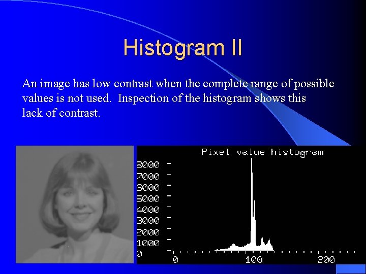 Histogram II An image has low contrast when the complete range of possible values