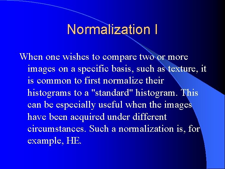 Normalization I When one wishes to compare two or more images on a specific