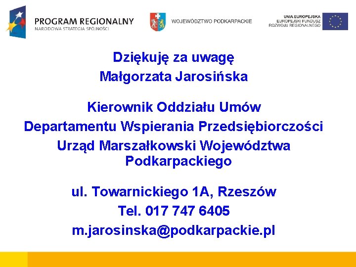 Dziękuję za uwagę Małgorzata Jarosińska Kierownik Oddziału Umów Departamentu Wspierania Przedsiębiorczości Urząd Marszałkowski Województwa