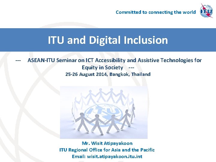 Committed to connecting the world ITU and Digital Inclusion --- ASEAN-ITU Seminar on ICT