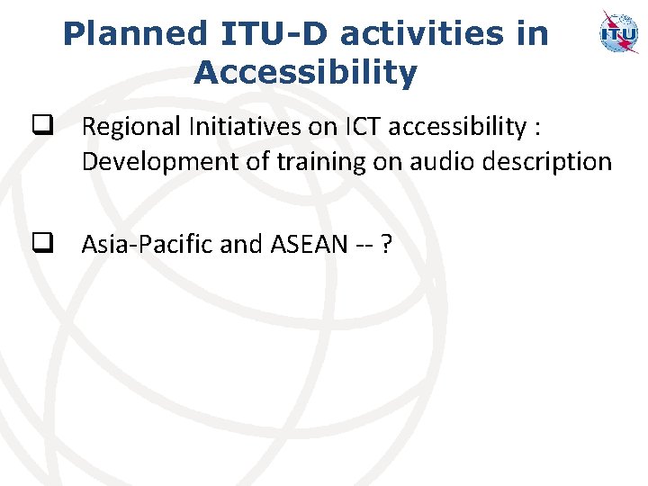 Planned ITU-D activities in Accessibility q Regional Initiatives on ICT accessibility : Development of