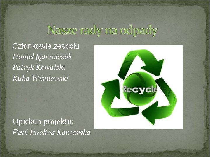 Nasze rady na odpady Członkowie zespołu Daniel Jędrzejczak Patryk Kowalski Kuba Wiśniewski Opiekun Nasze rady na odpady Członkowie zespołu Daniel Jędrzejczak Patryk Kowalski Kuba Wiśniewski Opiekun