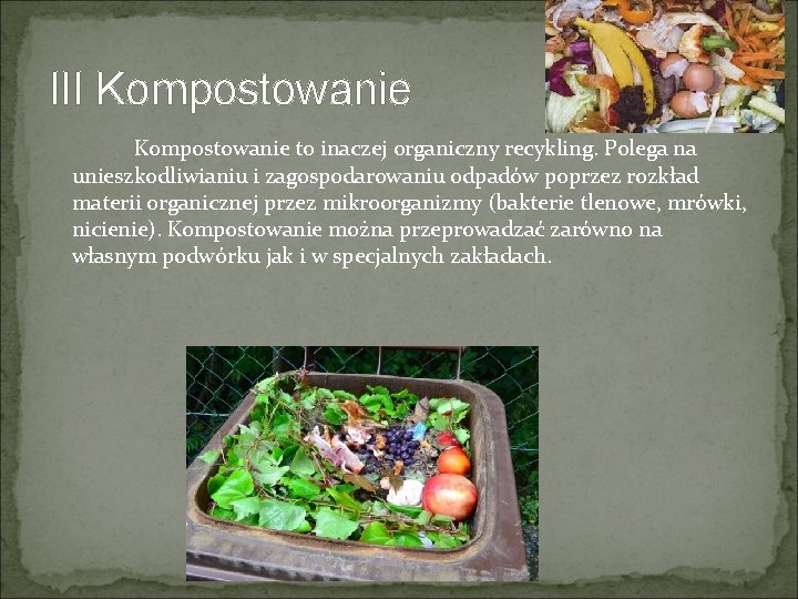 III Kompostowanie to inaczej organiczny recykling. Polega na unieszkodliwianiu i zagospodarowaniu odpadów poprzez rozkład III Kompostowanie to inaczej organiczny recykling. Polega na unieszkodliwianiu i zagospodarowaniu odpadów poprzez rozkład
