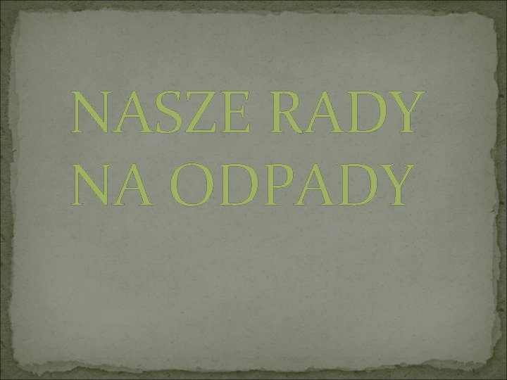 NASZE RADY NA ODPADY 