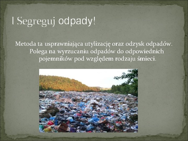 I Segreguj odpady! Metoda ta usprawniająca utylizację oraz odzysk odpadów. Polega na wyrzucaniu odpadów I Segreguj odpady! Metoda ta usprawniająca utylizację oraz odzysk odpadów. Polega na wyrzucaniu odpadów