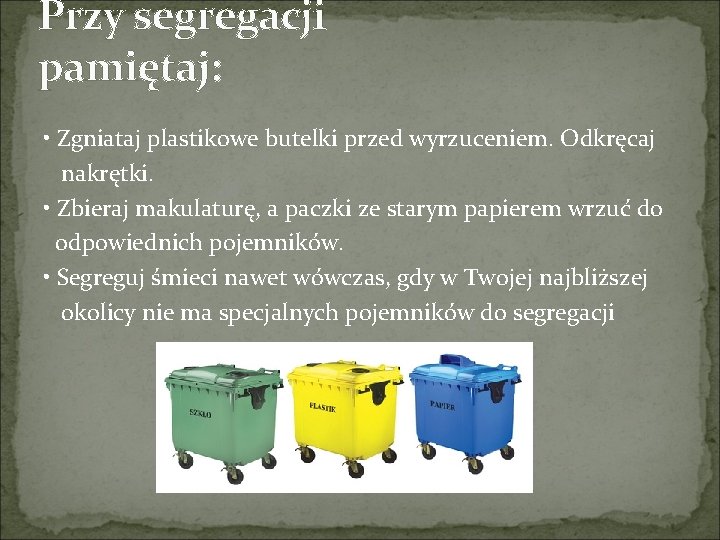 Przy segregacji pamiętaj: • Zgniataj plastikowe butelki przed wyrzuceniem. Odkręcaj nakrętki. • Zbieraj makulaturę, Przy segregacji pamiętaj: • Zgniataj plastikowe butelki przed wyrzuceniem. Odkręcaj nakrętki. • Zbieraj makulaturę,