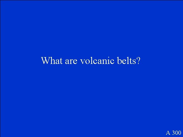 What are volcanic belts? A 300 