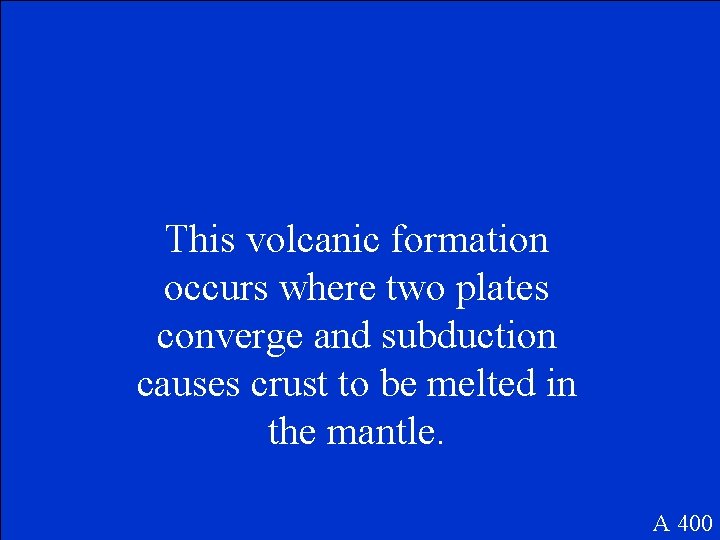 This volcanic formation occurs where two plates converge and subduction causes crust to be