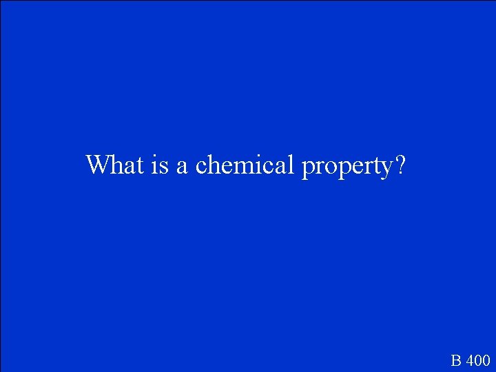 What is a chemical property? B 400 