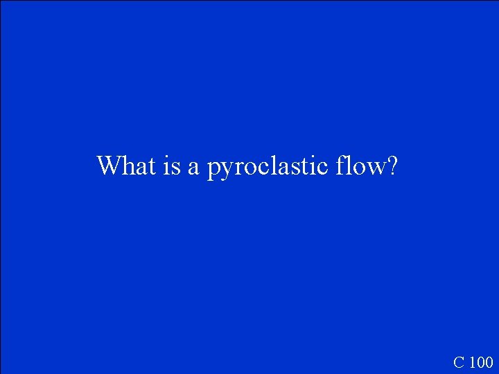 What is a pyroclastic flow? C 100 