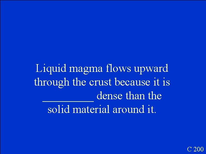 Liquid magma flows upward through the crust because it is _____ dense than the