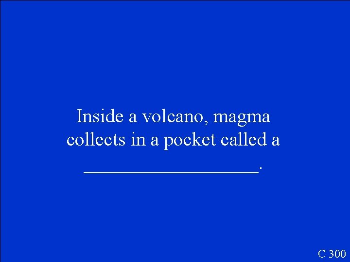 Inside a volcano, magma collects in a pocket called a _________. C 300 