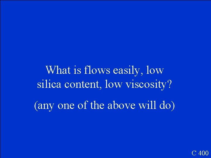 What is flows easily, low silica content, low viscosity? (any one of the above