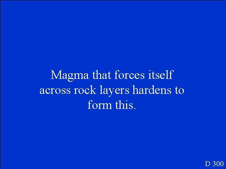 Magma that forces itself across rock layers hardens to form this. D 300 