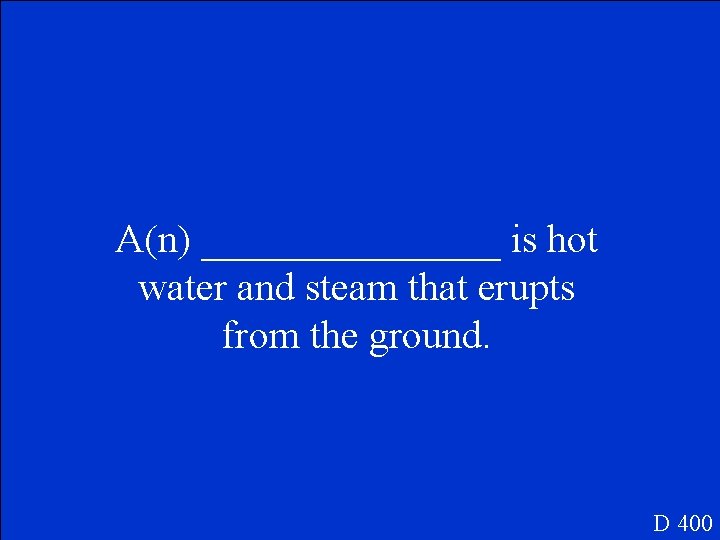 A(n) ________ is hot water and steam that erupts from the ground. D 400